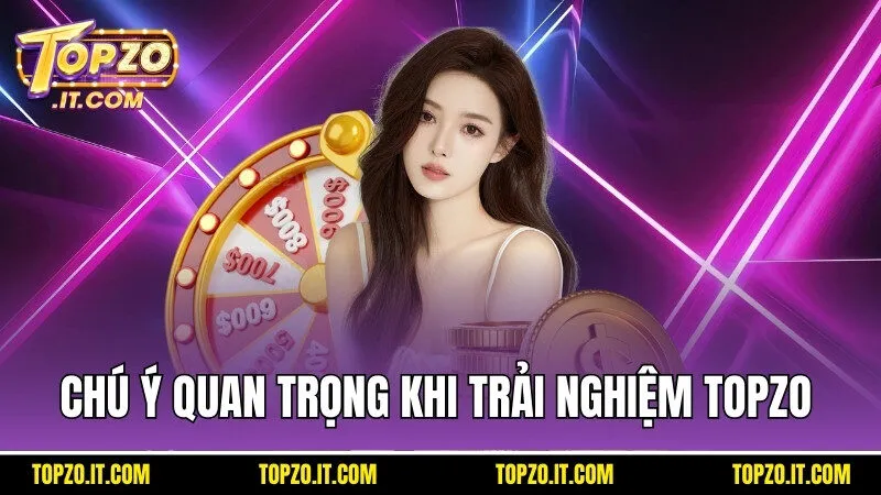 Một số chú ý quan trọng để trải nghiệm cá cược Topzo suôn sẻ