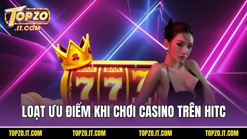 Loạt ưu điểm khi chơi casino trên Hitc