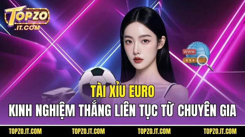 Tài Xỉu Euro - Kinh Nghiệm Thắng Liên Tục Từ Chuyên Gia