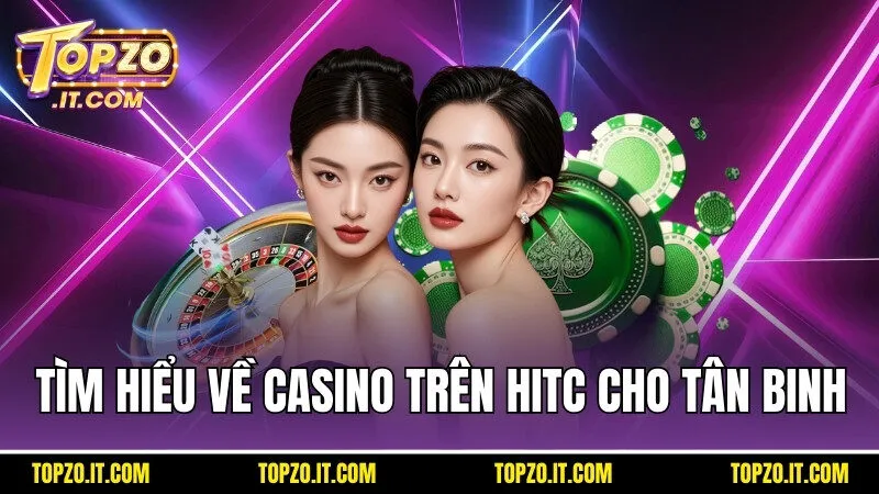 Tìm hiểu chung về casino trên Hitc cho tân binh